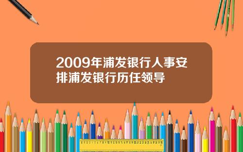 2009年浦发银行人事安排浦发银行历任领导