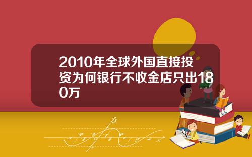 2010年全球外国直接投资为何银行不收金店只出180万
