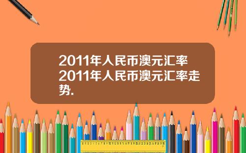 2011年人民币澳元汇率2011年人民币澳元汇率走势.
