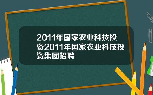 2011年国家农业科技投资2011年国家农业科技投资集团招聘
