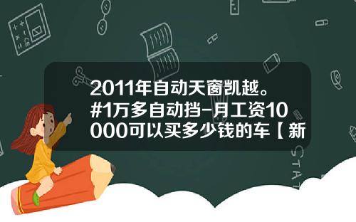 2011年自动天窗凯越。#1万多自动挡-月工资10000可以买多少钱的车【新闻】