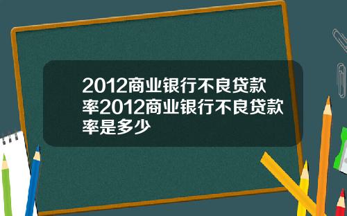 2012商业银行不良贷款率2012商业银行不良贷款率是多少