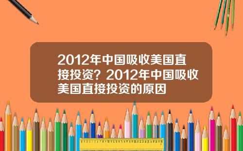2012年中国吸收美国直接投资？2012年中国吸收美国直接投资的原因