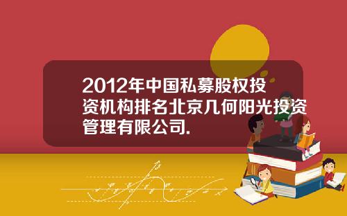 2012年中国私募股权投资机构排名北京几何阳光投资管理有限公司.