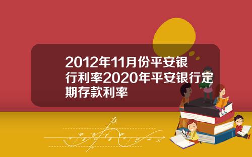 2012年11月份平安银行利率2020年平安银行定期存款利率