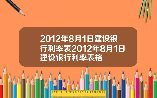 2012年8月1日建设银行利率表2012年8月1日建设银行利率表格