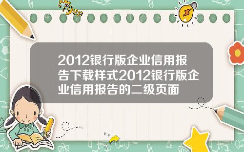 2012银行版企业信用报告下载样式2012银行版企业信用报告的二级页面