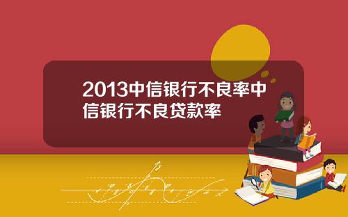 2013中信银行不良率中信银行不良贷款率