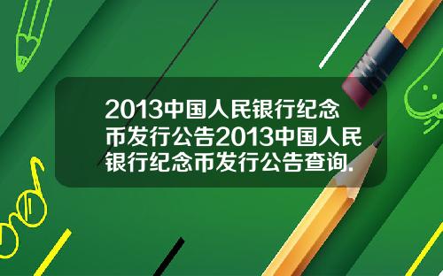 2013中国人民银行纪念币发行公告2013中国人民银行纪念币发行公告查询.