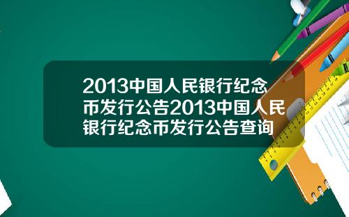 2013中国人民银行纪念币发行公告2013中国人民银行纪念币发行公告查询