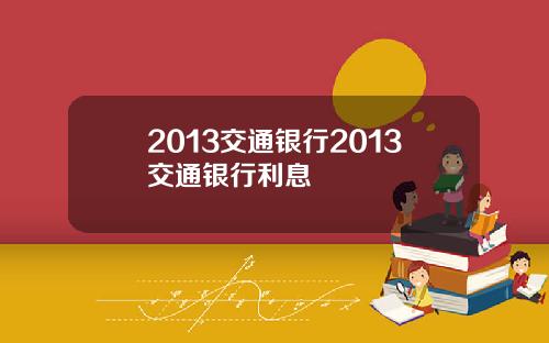 2013交通银行2013交通银行利息