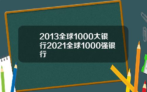 2013全球1000大银行2021全球1000强银行