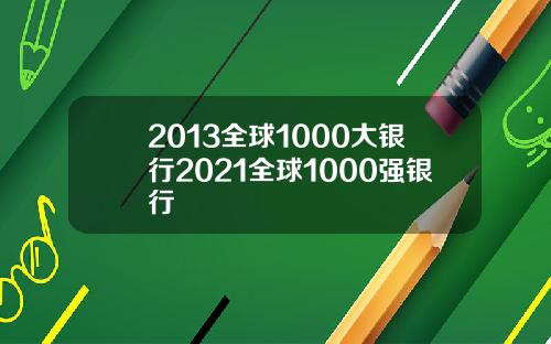 2013全球1000大银行2021全球1000强银行