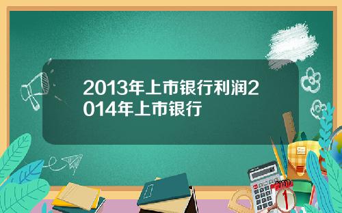 2013年上市银行利润2014年上市银行