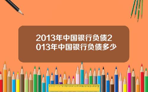 2013年中国银行负债2013年中国银行负债多少