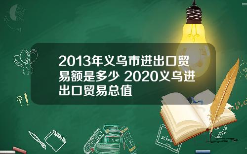 2013年义乌市进出口贸易额是多少 2020义乌进出口贸易总值
