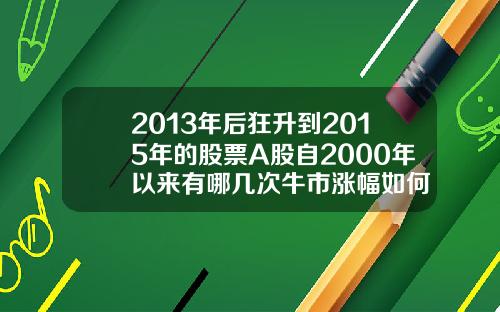 2013年后狂升到2015年的股票A股自2000年以来有哪几次牛市涨幅如何