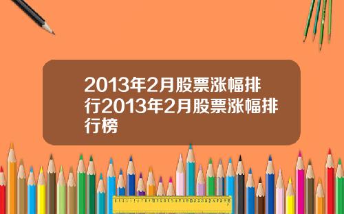 2013年2月股票涨幅排行2013年2月股票涨幅排行榜