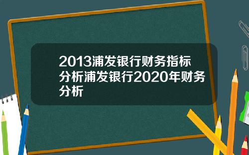 2013浦发银行财务指标分析浦发银行2020年财务分析