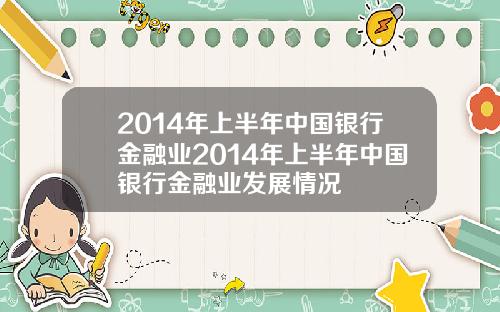 2014年上半年中国银行金融业2014年上半年中国银行金融业发展情况