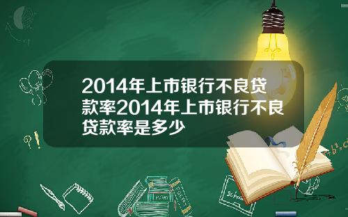 2014年上市银行不良贷款率2014年上市银行不良贷款率是多少