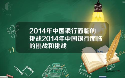 2014年中国银行面临的挑战2014年中国银行面临的挑战和挑战