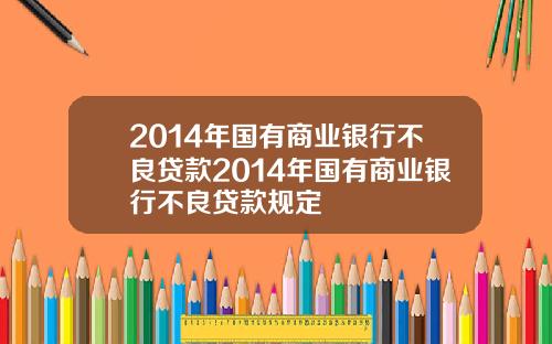 2014年国有商业银行不良贷款2014年国有商业银行不良贷款规定