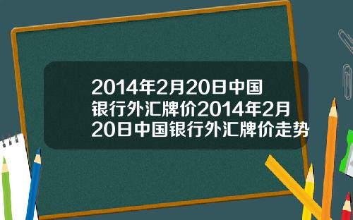 2014年2月20日中国银行外汇牌价2014年2月20日中国银行外汇牌价走势图