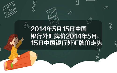 2014年5月15日中国银行外汇牌价2014年5月15日中国银行外汇牌价走势图