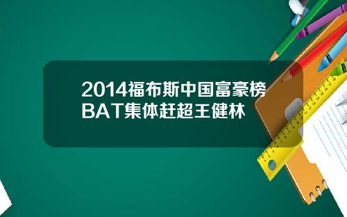 2014福布斯中国富豪榜BAT集体赶超王健林