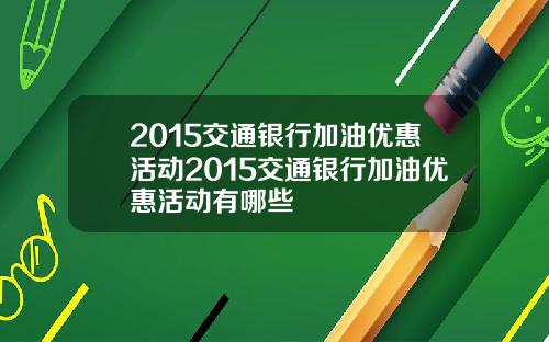 2015交通银行加油优惠活动2015交通银行加油优惠活动有哪些
