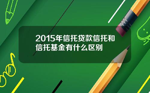 2015年信托贷款信托和信托基金有什么区别