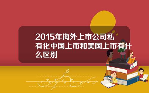 2015年海外上市公司私有化中国上市和美国上市有什么区别