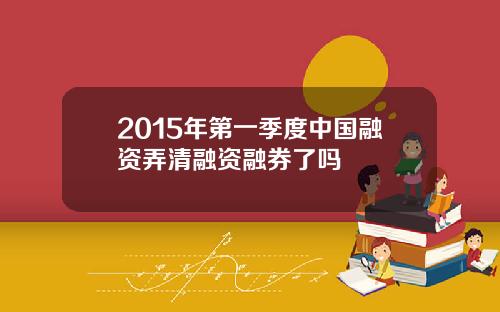 2015年第一季度中国融资弄清融资融券了吗