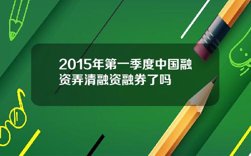 2015年第一季度中国融资弄清融资融券了吗