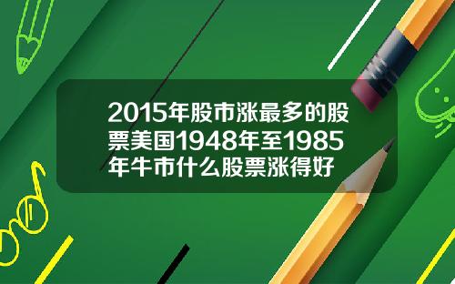 2015年股市涨最多的股票美国1948年至1985年牛市什么股票涨得好
