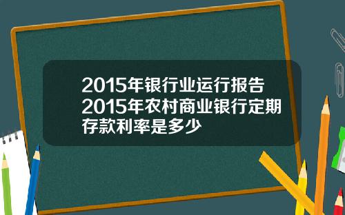 2015年银行业运行报告2015年农村商业银行定期存款利率是多少