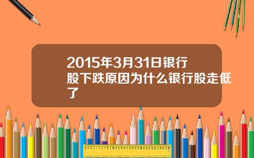 2015年3月31日银行股下跌原因为什么银行股走低了