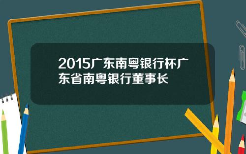 2015广东南粤银行杯广东省南粤银行董事长