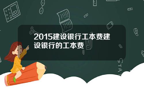 2015建设银行工本费建设银行的工本费