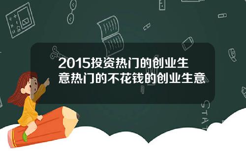 2015投资热门的创业生意热门的不花钱的创业生意