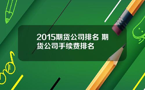 2015期货公司排名 期货公司手续费排名