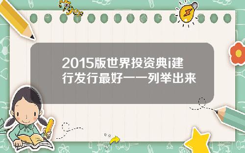 2015版世界投资典i建行发行最好一一列举出来