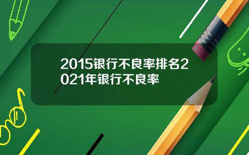 2015银行不良率排名2021年银行不良率
