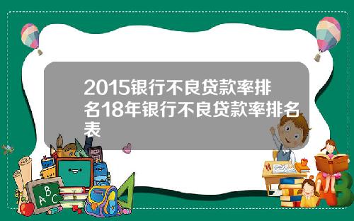 2015银行不良贷款率排名18年银行不良贷款率排名表