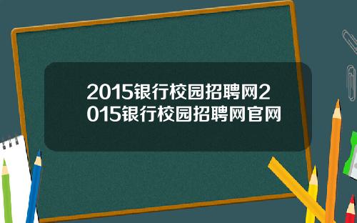 2015银行校园招聘网2015银行校园招聘网官网