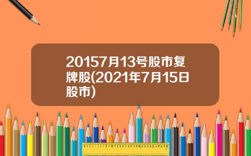 20157月13号股市复牌股(2021年7月15日股市)