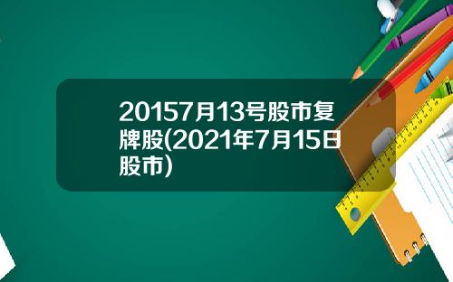 20157月13号股市复牌股(2021年7月15日股市)