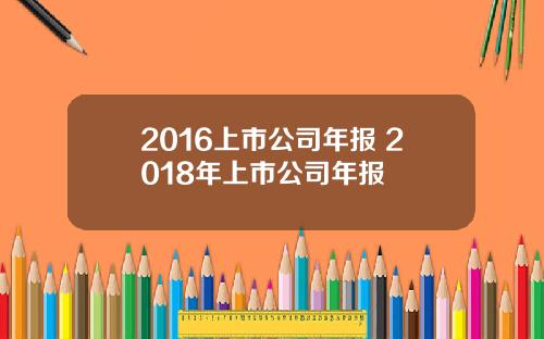 2016上市公司年报 2018年上市公司年报