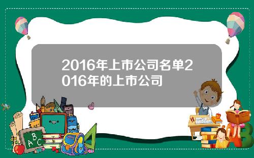 2016年上市公司名单2016年的上市公司